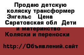 Продаю детскую коляску трансформер Энгельс › Цена ­ 2 000 - Саратовская обл. Дети и материнство » Коляски и переноски   